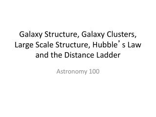 Galaxy Structure, Galaxy Clusters, Large Scale Structure, Hubble ’ s Law and the Distance Ladder