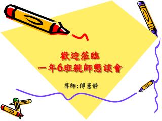 歡迎蒞臨 一年 6 班親師懇談會
