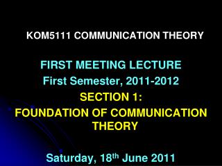 KOM5111 COMMUNICATION THEORY FIRST MEETING LECTURE First Semester, 2011-2012 SECTION 1: