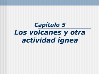 Capítulo 5 Los volcanes y otra actividad ígnea