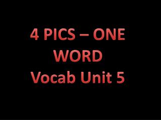 4 PICS – ONE WORD Vocab Unit 5