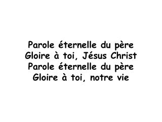 Parole éternelle du père Gloire à toi, Jésus Christ Parole éternelle du père