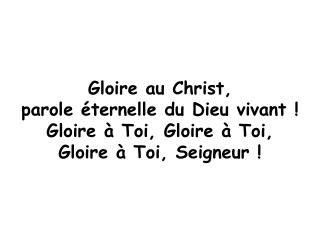 Gloire au Christ, parole éternelle du Dieu vivant ! Gloire à Toi, Gloire à Toi,