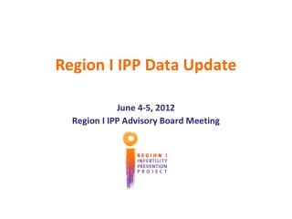 Region I IPP Data Update June 4-5, 2012 Region I IPP Advisory Board Meeting