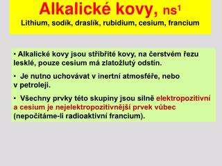 Alkalické kovy, ns 1 Lithium, sodík, draslík, rubidium, cesium, francium