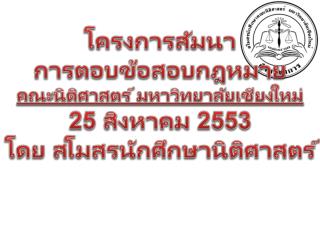 โครงการ สัมนา การตอบข้อสอบกฎหมาย คณะนิติศาสตร์ มหาวิทยาลัยเชียงใหม่ 25 สิงหาคม 2553