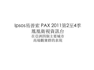 Ipsos 易普索 PAX 201 1 第 2 至 4 季 鳳凰 衛視資訊 台 在亞洲四個主要城市 高端觀衆群的表現