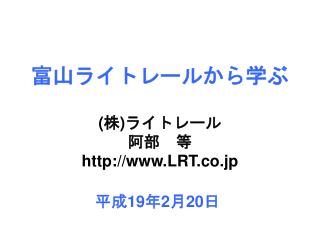富山ライトレールから学ぶ ( 株 ) ライトレール 阿部　等 LRT.co.jp