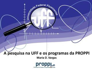 A pesquisa na UFF e os programas da PROPPI Maria D. Vargas