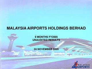 MALAYSIA AIRPORTS HOLDINGS BERHAD 9 MONTHS FY2005 UNAUDITED RESULTS 24 NOVEMBER 2005