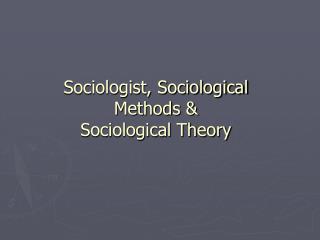 Sociologist, Sociological Methods &amp; Sociological Theory