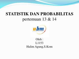 STATISTIK DAN PROBABILITAS pertemuan 13 &amp; 14 Oleh : L1153 Halim Agung,S.Kom