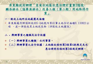 一 、 徵收土地所在地範圍及面積 屏東縣萬丹鄉頂新段 495-4 地號內等 41 筆土地合計面積 0.133821 公頃 ，並一併徵收其土地改良物 ( 詳徵收土地圖說 )