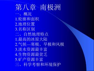 第八章 南极洲 一、概况 1. 轮廓和面积 2. 地理位置 3. 名称区别 二、自然地理特点 1. 最高的冰原大陆 2. 气候 — 寒极、旱极和风极 3. 淡水资源最丰富 4. 生物资源最贫乏