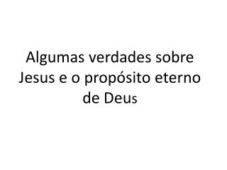 Algumas verdades sobre Jesus e o propósito eterno de Deu s