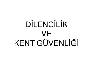 DİLENCİLİK VE KENT GÜVENLİĞİ