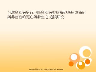 台灣烏腳病盛行地區烏腳病與皮膚砷癌病患癌症與非癌症的死亡與發生之 追蹤研究