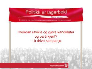 Hvordan utvikle og gjøre kandidater og parti kjent? - å drive kampanje