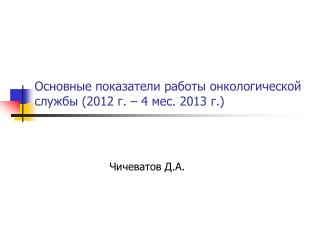 Основные показатели работы онкологической службы (2012 г. – 4 мес. 2013 г.)