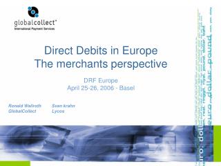 Direct Debits in Europe The merchants perspective DRF Europe April 25-26, 2006 - Basel