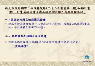 一 、 徵收土地所在地範圍及面積 新北市 新莊區丹鳳 里 十八份坑段十八份坑小段 218-3 地號等 6 筆土地，合計面積 0.020477 公頃 。 二 、 興辦事業之種類及法令依據