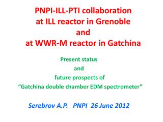 PNPI-ILL-PTI collaboration at ILL reactor in Grenoble and at WWR-M reactor in Gatchina