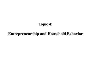 Topic 4: Entrepreneurship and Household Behavior