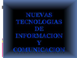 NUEVAS TECNOLOGIAS DE INFORMACION Y COMUNICACION