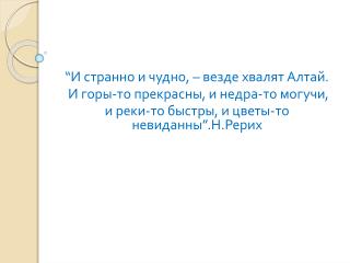 “И странно и чудно, – везде хвалят Алтай . И горы-то прекрасны, и недра-то могучи,