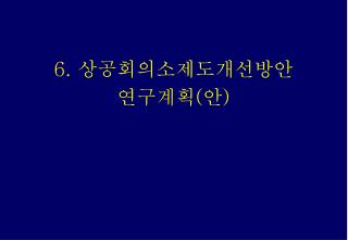 6. 상공회의소제도개선방안 연구계획(안)