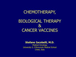 CHEMOTHERAPY, BIOLOGICAL THERAPY &amp; CANCER VACCINES Stefano Iacobelli, M.D. Medical Oncology