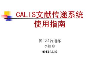 CALIS文献传递系统使用指南 图书馆流通部 李艳琼 201 3 .0 5 . 22