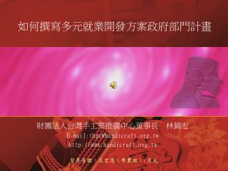 財團法人台灣手工業推廣中心董事長 林錦宏 E-mail:thpc@handicraft.tw handicraft.tw