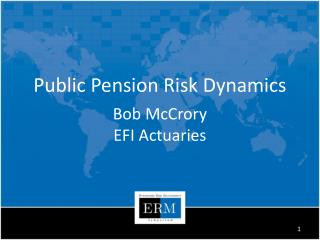 Public Pension Risk Dynamics Bob McCrory EFI Actuaries