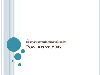 เรื่องการสร้างงานนำเสนอด้วยโปรแกรม Powerpint 2007
