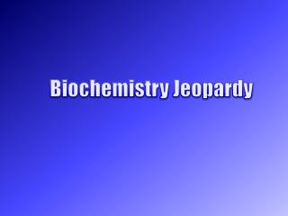 Biochemistry Jeopardy