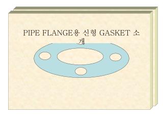 PIPE FLANGE 용 신형 GASKET 소개