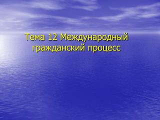 Тема 12 Международный гражданский процесс