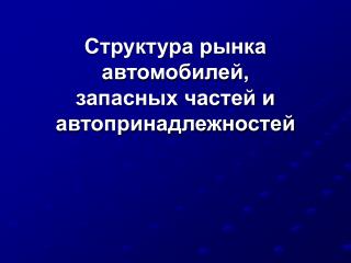 Структура рынка автомобилей, запасных частей и автопринадлежностей