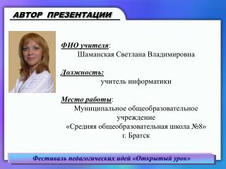 ФИО учителя : Шаманская Светлана Владимировна Должность: учитель информатики Место работы :