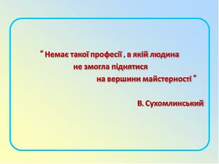 “ Немає такої професії , в якій людина не змогла піднятися на вершини майстерності “