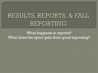 RESULTS, REPORTS, &amp; FALL REPORTING