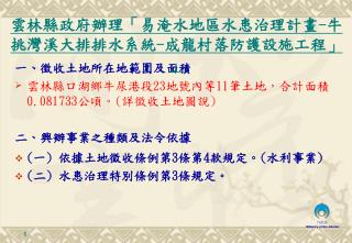 一 、 徵收土地所在地範圍及面積 雲林縣口湖鄉 牛尿港 段 2 3 地號內等 11 筆土地，合計面積0. 081733 公頃。 ( 詳徵收土地圖說 ) 二 、 興辦事業之種類及法令依據