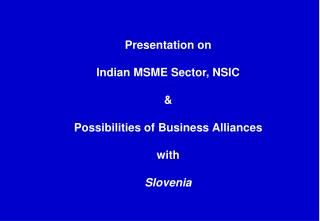 Presentation on Indian MSME Sector, NSIC &amp; Possibilities of Business Alliances with Slovenia