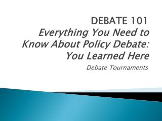 DEBATE 101 Everything You Need to Know About Policy Debate: You Learned Here