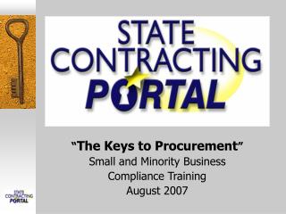 “ The Keys to Procurement ” Small and Minority Business Compliance Training August 2007