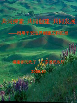 共同探索 共同创建 共同发展 —— 闽粤平安边界创建工作汇报 福建省民政厅 广东省民政厅 2009.10