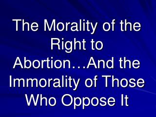 The Morality of the Right to Abortion…And the Immorality of Those Who Oppose It