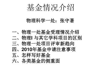 物理科学一处：张守著 一、物理一处基金受理情况介绍 二、物理 I 与其它学科项目的区别 三、物理一处项目评审新趋向 四、 2010 年基金申请注意事项 五、怎样写好基金 六、各类基金的侧重面