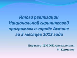 Итоги реализации Национальной скрининговой программы в городе Астане за 5 месяцев 2012 года